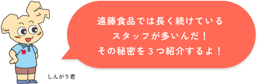 遠藤食品では長く続けているスタッフが多いんだ！その秘密を３つ紹介するよ！